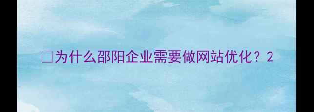 图片 🔥为什么邵阳企业需要做网站优化？2