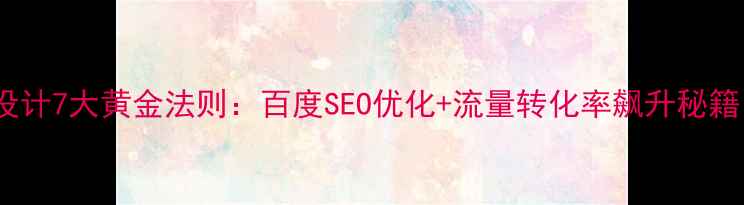 图片 🔥主页布局设计7大黄金法则：百度SEO优化+流量转化率飙升秘籍（附案例）2