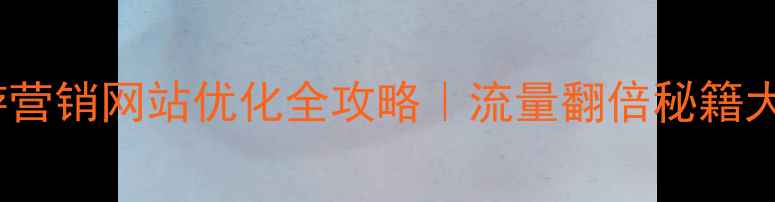 图片 🔥云南旅游营销网站优化全攻略｜流量翻倍秘籍大公开！🔥2