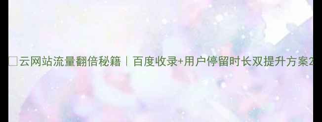图片 🔥云网站流量翻倍秘籍｜百度收录+用户停留时长双提升方案2