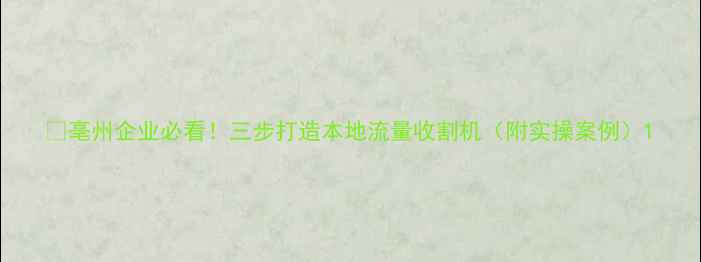 图片 🔥亳州企业必看！三步打造本地流量收割机（附实操案例）1