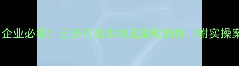 图片 🔥亳州企业必看！三步打造本地流量收割机（附实操案例）2