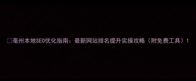 图片 🔥亳州本地SEO优化指南：最新网站排名提升实操攻略（附免费工具）1