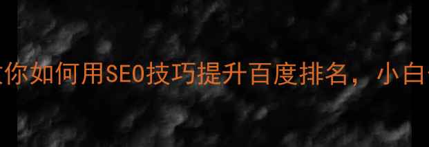 图片 🔥从0到1手把手教你如何用SEO技巧提升百度排名，小白也能轻松上首页！