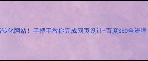图片 🔥从0到1打造高转化网站！手把手教你完成网页设计+百度SEO全流程（附避坑指南）