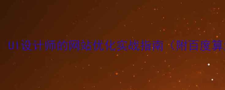 图片 🔥从BAT到SEO：UI设计师的网站优化实战指南（附百度算法适配方案）1
