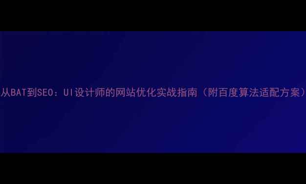 图片 🔥从BAT到SEO：UI设计师的网站优化实战指南（附百度算法适配方案）2