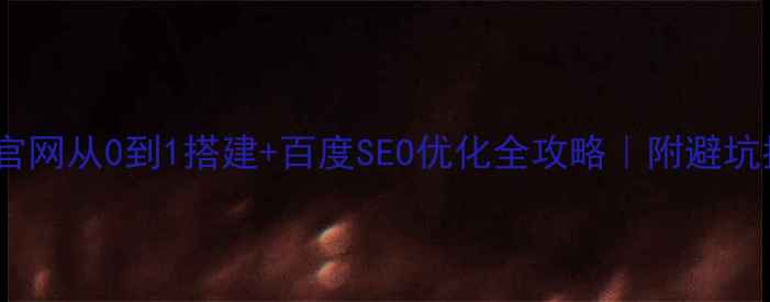 图片 🔥企业官网从0到1搭建+百度SEO优化全攻略｜附避坑指南💡2