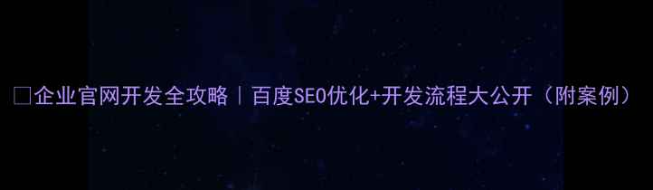 图片 🔥企业官网开发全攻略｜百度SEO优化+开发流程大公开（附案例）