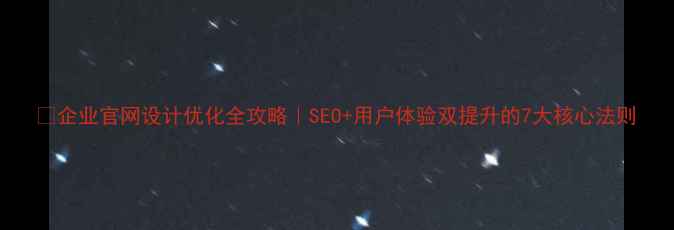图片 🔥企业官网设计优化全攻略｜SEO+用户体验双提升的7大核心法则