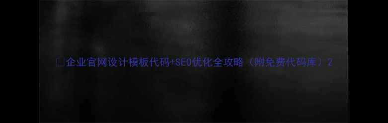 图片 🔥企业官网设计模板代码+SEO优化全攻略（附免费代码库）2
