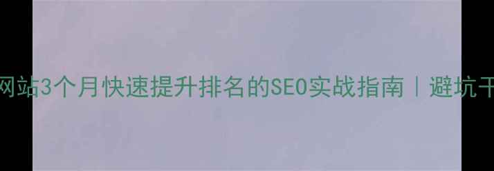 图片 🔥企业网站3个月快速提升排名的SEO实战指南｜避坑干货篇🔥