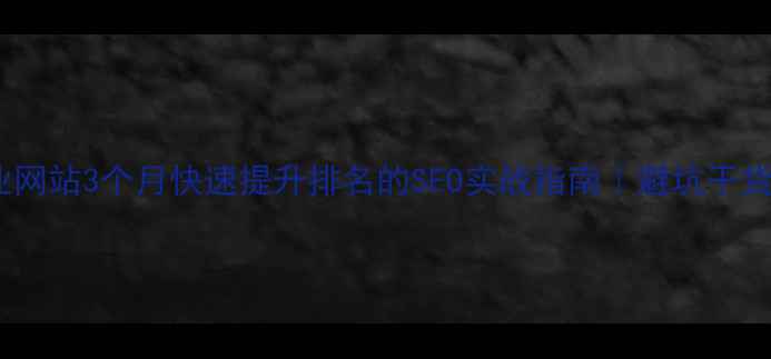 图片 🔥企业网站3个月快速提升排名的SEO实战指南｜避坑干货篇🔥1