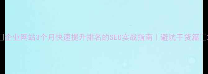 图片 🔥企业网站3个月快速提升排名的SEO实战指南｜避坑干货篇🔥2