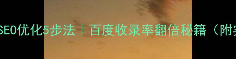 图片 🔥企业网站SEO优化5步法｜百度收录率翻倍秘籍（附实操案例）1
