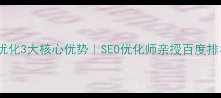 图片 🔥企业网站优化3大核心优势｜SEO优化师亲授百度排名提升秘籍2