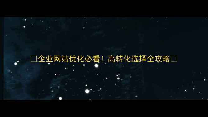 图片 🔥企业网站优化必看！高转化选择全攻略🔥