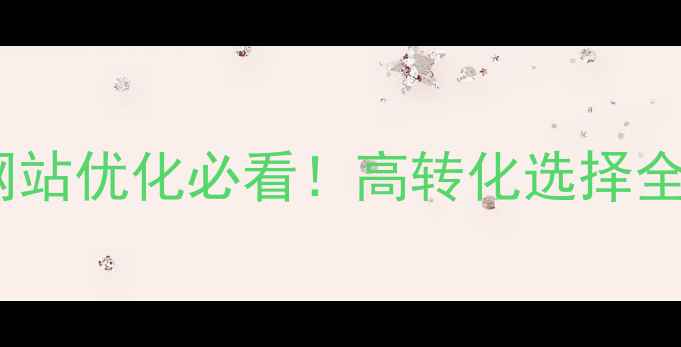 图片 🔥企业网站优化必看！高转化选择全攻略🔥2