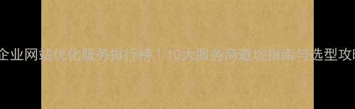 图片 🔥企业网站优化服务排行榜｜10大服务商避坑指南与选型攻略2