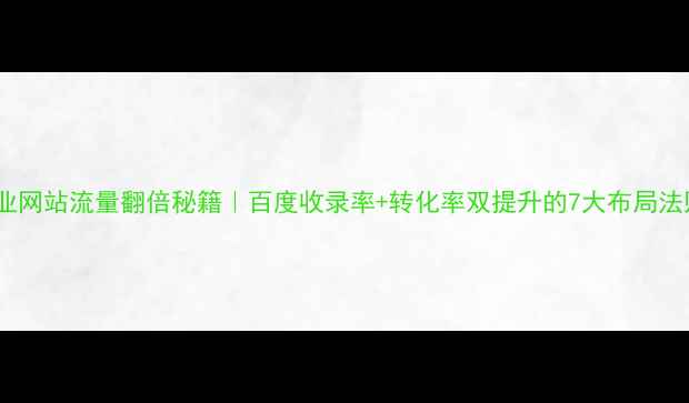 图片 🔥企业网站流量翻倍秘籍｜百度收录率+转化率双提升的7大布局法则🔥2