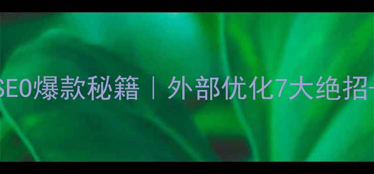 图片 🔥企业网站百度SEO爆款秘籍｜外部优化7大绝招+流量翻倍案例💡