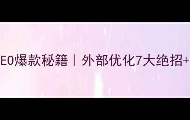 图片 🔥企业网站百度SEO爆款秘籍｜外部优化7大绝招+流量翻倍案例💡2