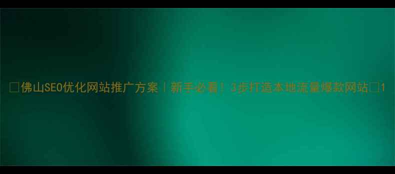 图片 🔥佛山SEO优化网站推广方案｜新手必看！3步打造本地流量爆款网站💥1
