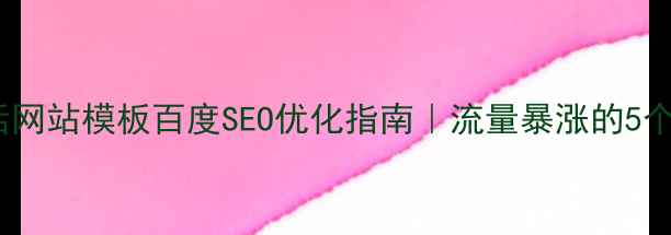 图片 🔥信息生活网站模板百度SEO优化指南｜流量暴涨的5个核心技巧2