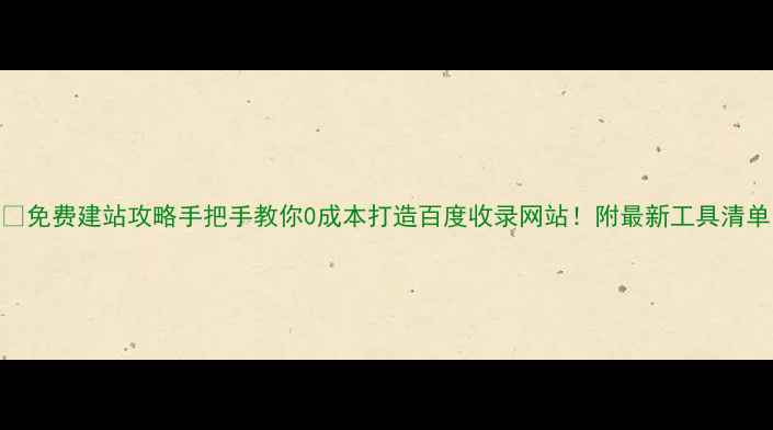图片 🔥免费建站攻略手把手教你0成本打造百度收录网站！附最新工具清单