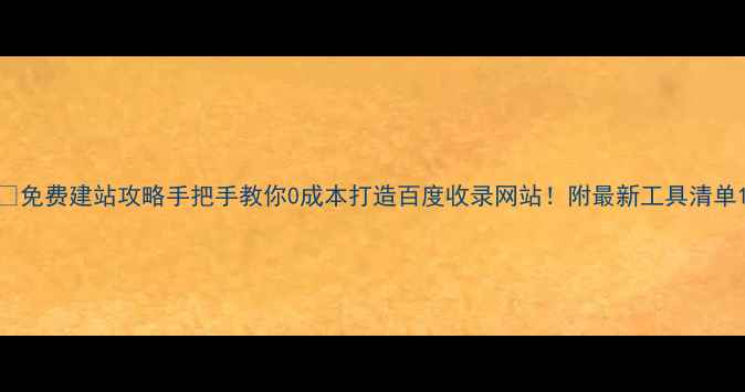 图片 🔥免费建站攻略手把手教你0成本打造百度收录网站！附最新工具清单1