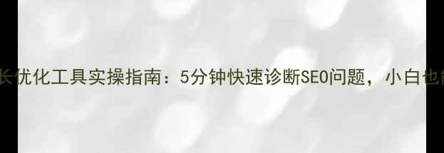 图片 🔥免费！爱站网站长优化工具实操指南：5分钟快速诊断SEO问题，小白也能逆袭搜索排名💥1