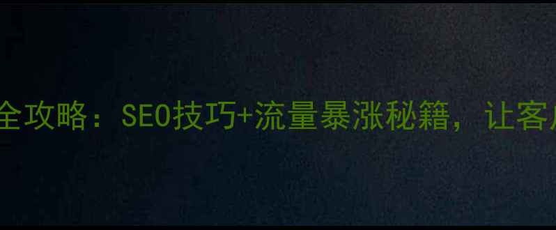 图片 🔥全国网站优化全攻略：SEO技巧+流量暴涨秘籍，让客户主动找上门！2