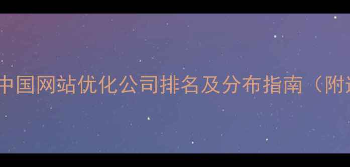 图片 🔥全国覆盖！中国网站优化公司排名及分布指南（附选优攻略）💻2