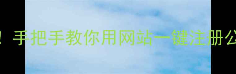 图片 🔥全流程+避坑指南！手把手教你用网站一键注册公司（附百度认证）2