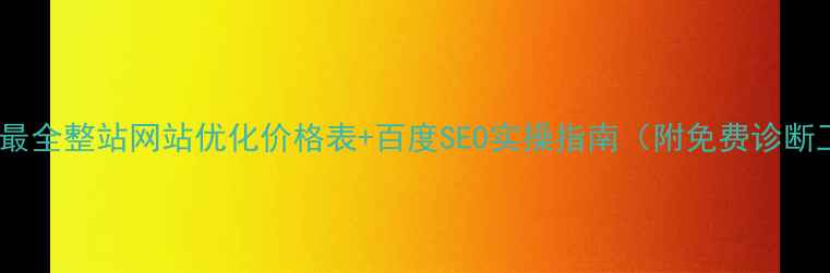 图片 🔥全网最全整站网站优化价格表+百度SEO实操指南（附免费诊断工具）2
