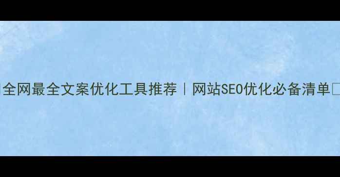 图片 🔥全网最全文案优化工具推荐｜网站SEO优化必备清单💻2
