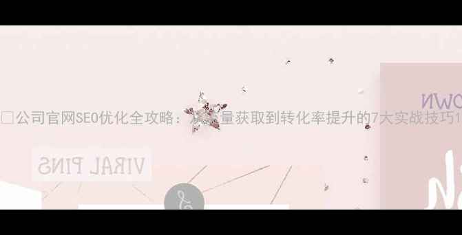 图片 🔥公司官网SEO优化全攻略：从流量获取到转化率提升的7大实战技巧1