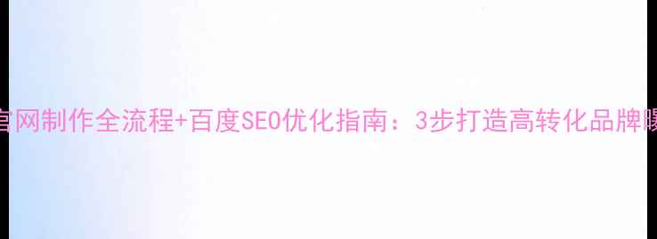 图片 🔥公司官网制作全流程+百度SEO优化指南：3步打造高转化品牌曝光入口