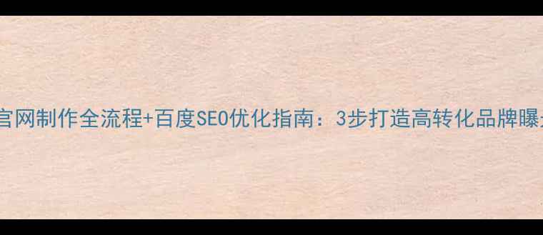 图片 🔥公司官网制作全流程+百度SEO优化指南：3步打造高转化品牌曝光入口1