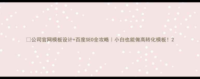 图片 🔥公司官网模板设计+百度SEO全攻略｜小白也能做高转化模板！2