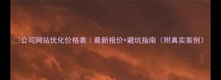 图片 🔥公司网站优化价格表｜最新报价+避坑指南（附真实案例）