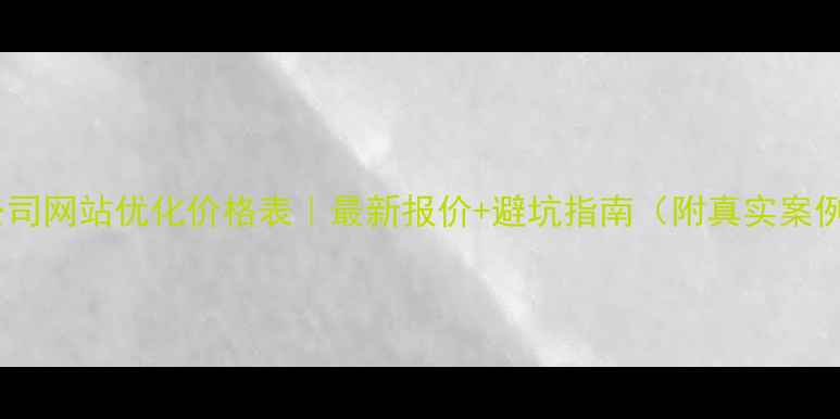 图片 🔥公司网站优化价格表｜最新报价+避坑指南（附真实案例）2