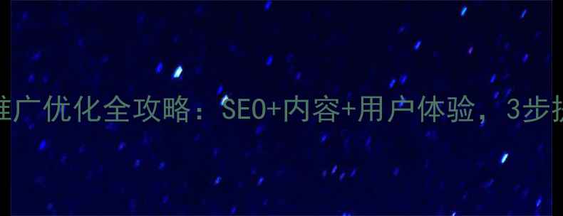 图片 🔥公司网站推广优化全攻略：SEO+内容+用户体验，3步提升转化率💥