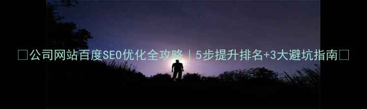 图片 🔥公司网站百度SEO优化全攻略｜5步提升排名+3大避坑指南🔥