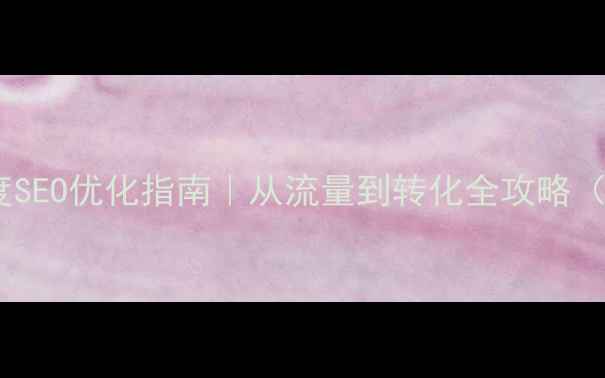 图片 🔥公司网站百度SEO优化指南｜从流量到转化全攻略（附实操模板）1