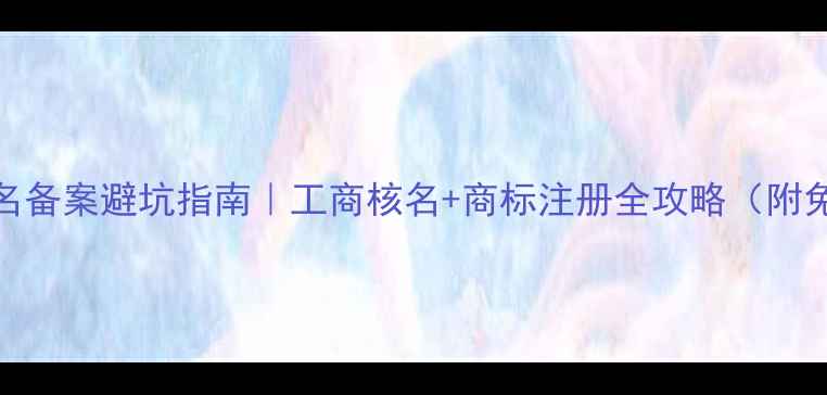 图片 🔥公司英文名备案避坑指南｜工商核名+商标注册全攻略（附免费工具包）