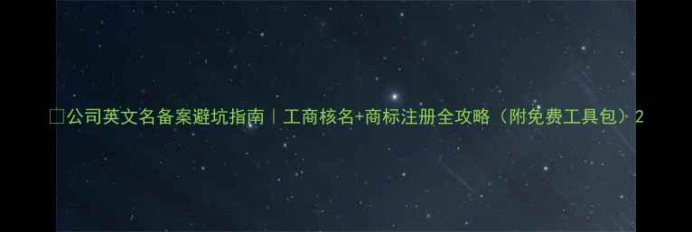 图片 🔥公司英文名备案避坑指南｜工商核名+商标注册全攻略（附免费工具包）2
