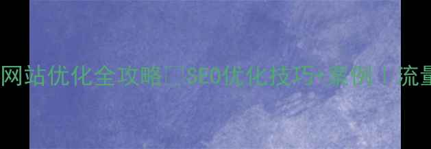 图片 🔥六枝特区网站优化全攻略✨SEO优化技巧+案例｜流量暴涨秘籍1