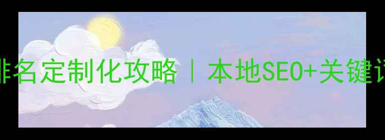 图片 🔥兰州企业必看！网站优化排名定制化攻略｜本地SEO+关键词布局+数据追踪（附案例）1