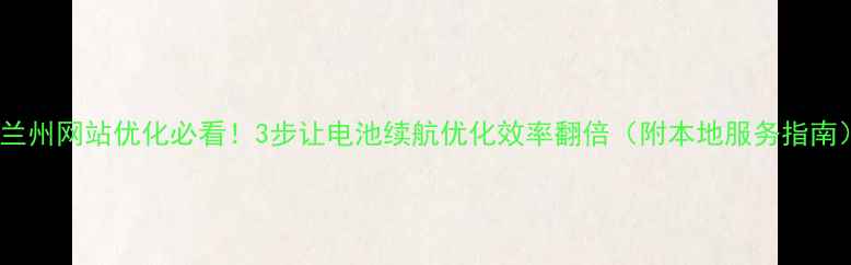 图片 🔥兰州网站优化必看！3步让电池续航优化效率翻倍（附本地服务指南）2